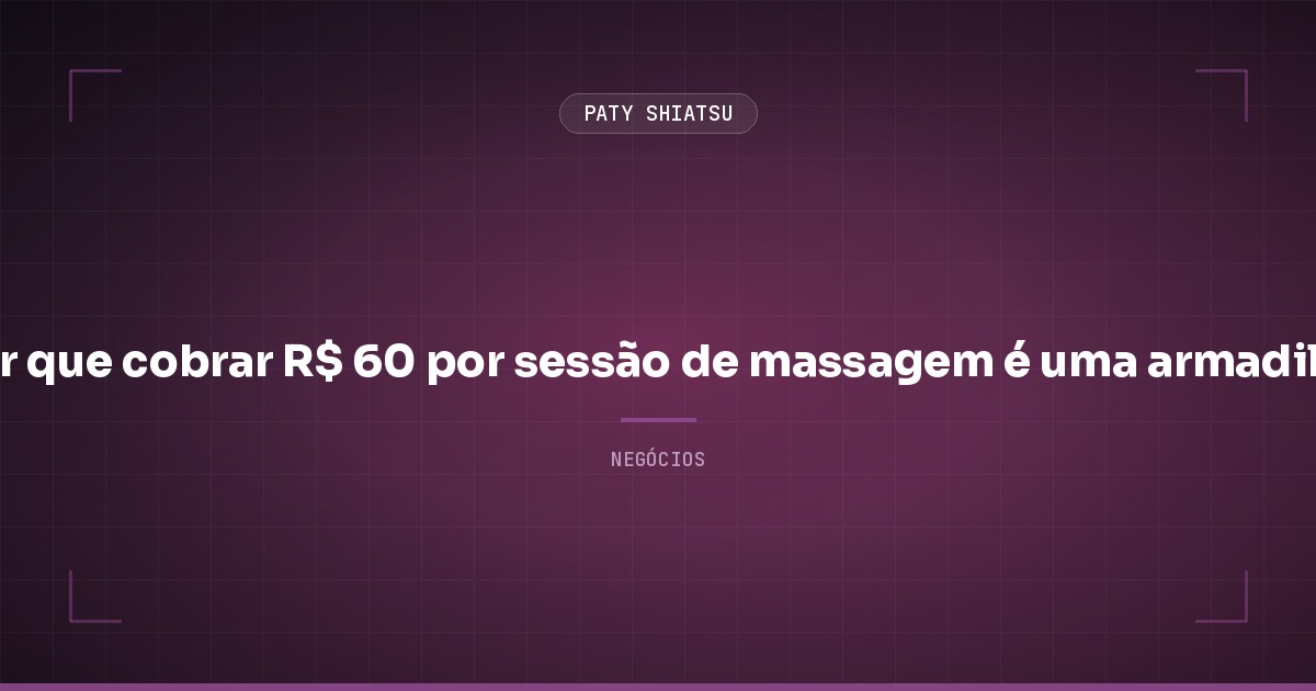 Por que cobrar R$ 60 por sessão de massagem é uma armadilha (e como sair dela)
